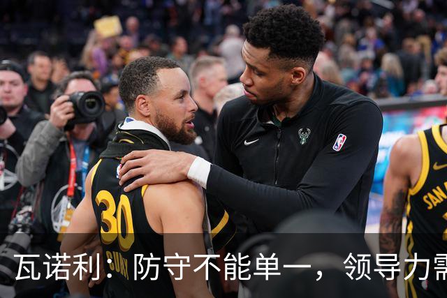 瓦诺利：防守不能单一，领导力需全队共同构建