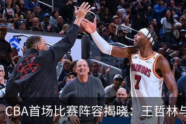 CBA首场比赛阵容揭晓：王哲林与贺希宁携手出击，拉塞尔迎来首秀时刻！